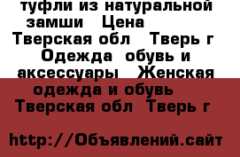 туфли из натуральной замши › Цена ­ 1 000 - Тверская обл., Тверь г. Одежда, обувь и аксессуары » Женская одежда и обувь   . Тверская обл.,Тверь г.